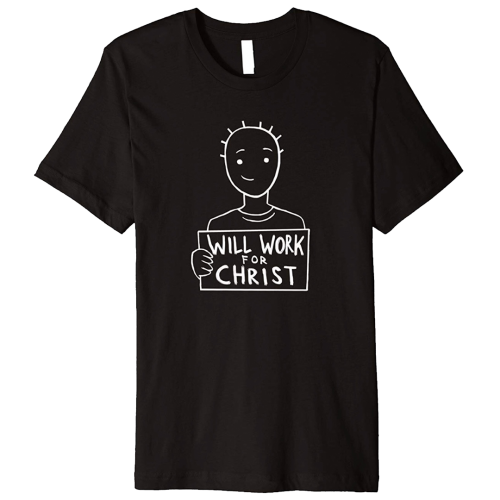 Will Work For Christ Shirt (White Edition) (Available in 5 Colors) Click on the Photo to Order This Great Shirt